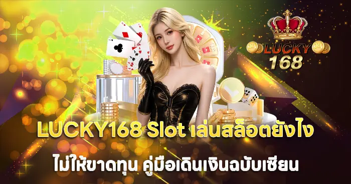 LUCKY168 Slot เล่นสล็อตยังไงไม่ให้ขาดทุน คู่มือเดินเงินฉบับเซียน